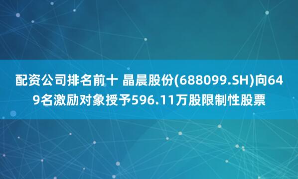 配资公司排名前十 晶晨股份(688099.SH)向649名激励对象授予596.11万股限制性股票