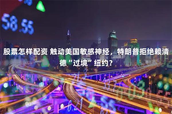 股票怎样配资 触动美国敏感神经，特朗普拒绝赖清德“过境”纽约？