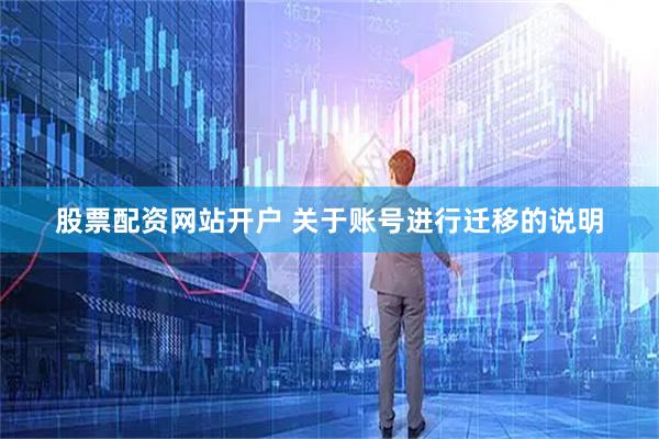 股票配资网站开户 关于账号进行迁移的说明