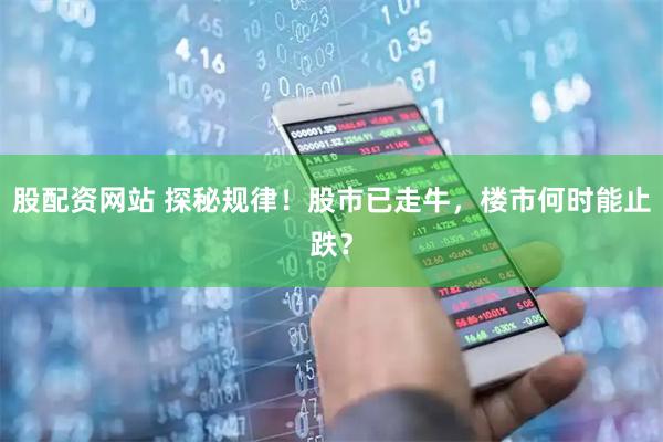 股配资网站 探秘规律！股市已走牛，楼市何时能止跌？