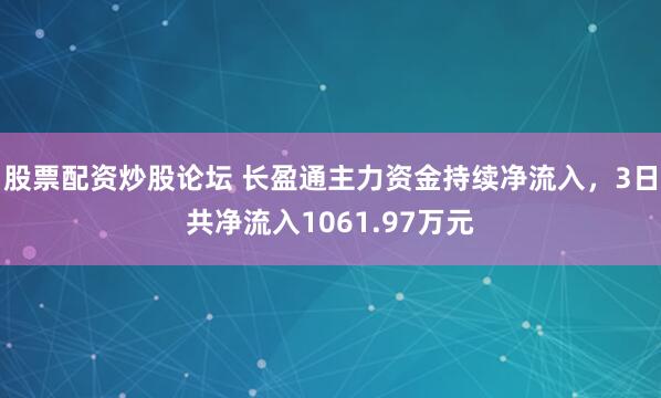 股票配资炒股论坛 长盈通主力资金持续净流入，3日共净流入1061.97万元
