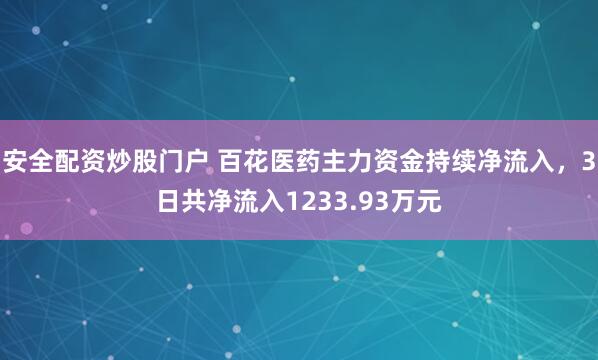 安全配资炒股门户 百花医药主力资金持续净流入，3日共净流入1233.93万元