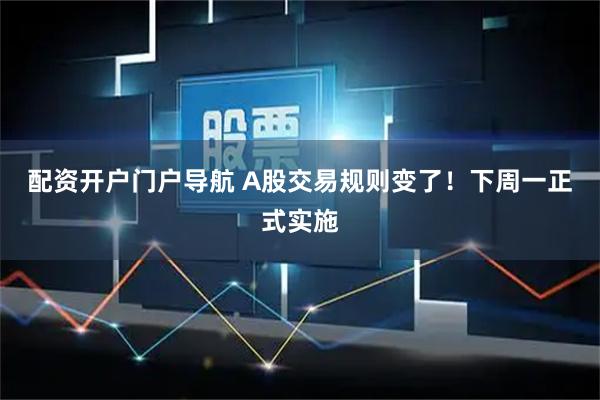 配资开户门户导航 A股交易规则变了！下周一正式实施