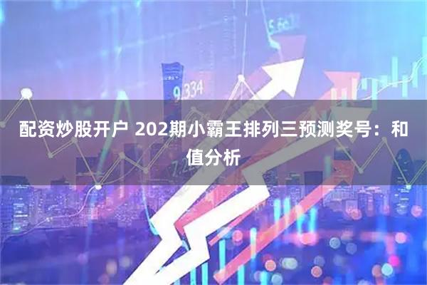 配资炒股开户 202期小霸王排列三预测奖号：和值分析