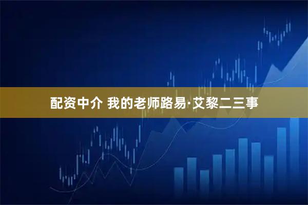 配资中介 我的老师路易·艾黎二三事